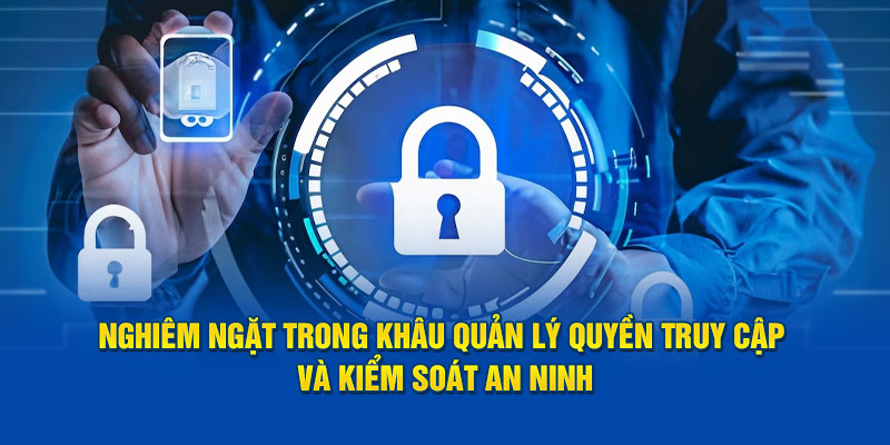 Nghiêm ngặt trong khâu quản lý quyền truy cập và kiểm soát an ninh